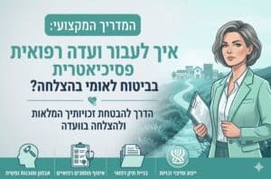 איך לעבור ועדה רפואית פסיכיאטרית בביטוח לאומי בהצלחה?